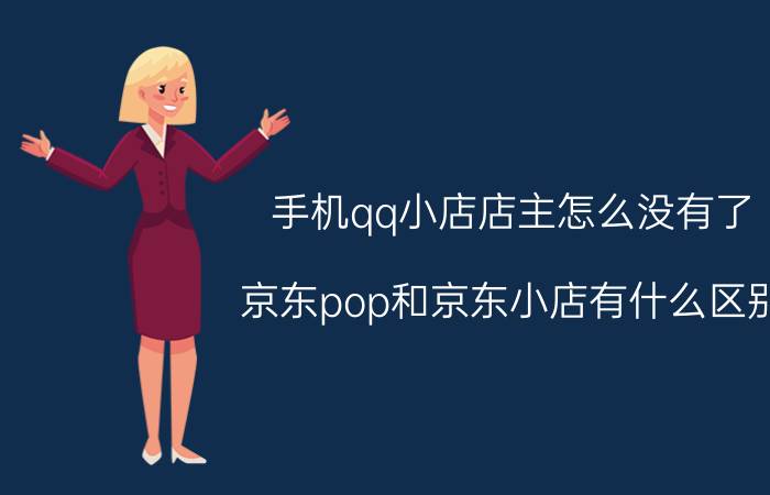 手机qq小店店主怎么没有了 京东pop和京东小店有什么区别？